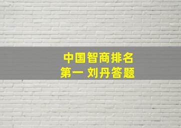 中国智商排名第一 刘丹答题